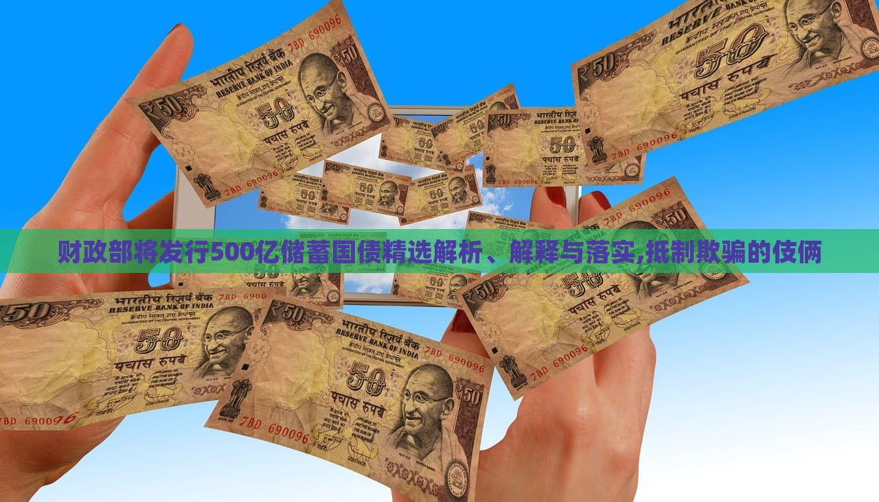 財政部將發(fā)行500億儲蓄國債精選解析、解釋與落實,抵制欺騙的伎倆 財政部將發(fā)行500億儲蓄國債精選解析、解釋與落實,抵制欺騙的伎倆