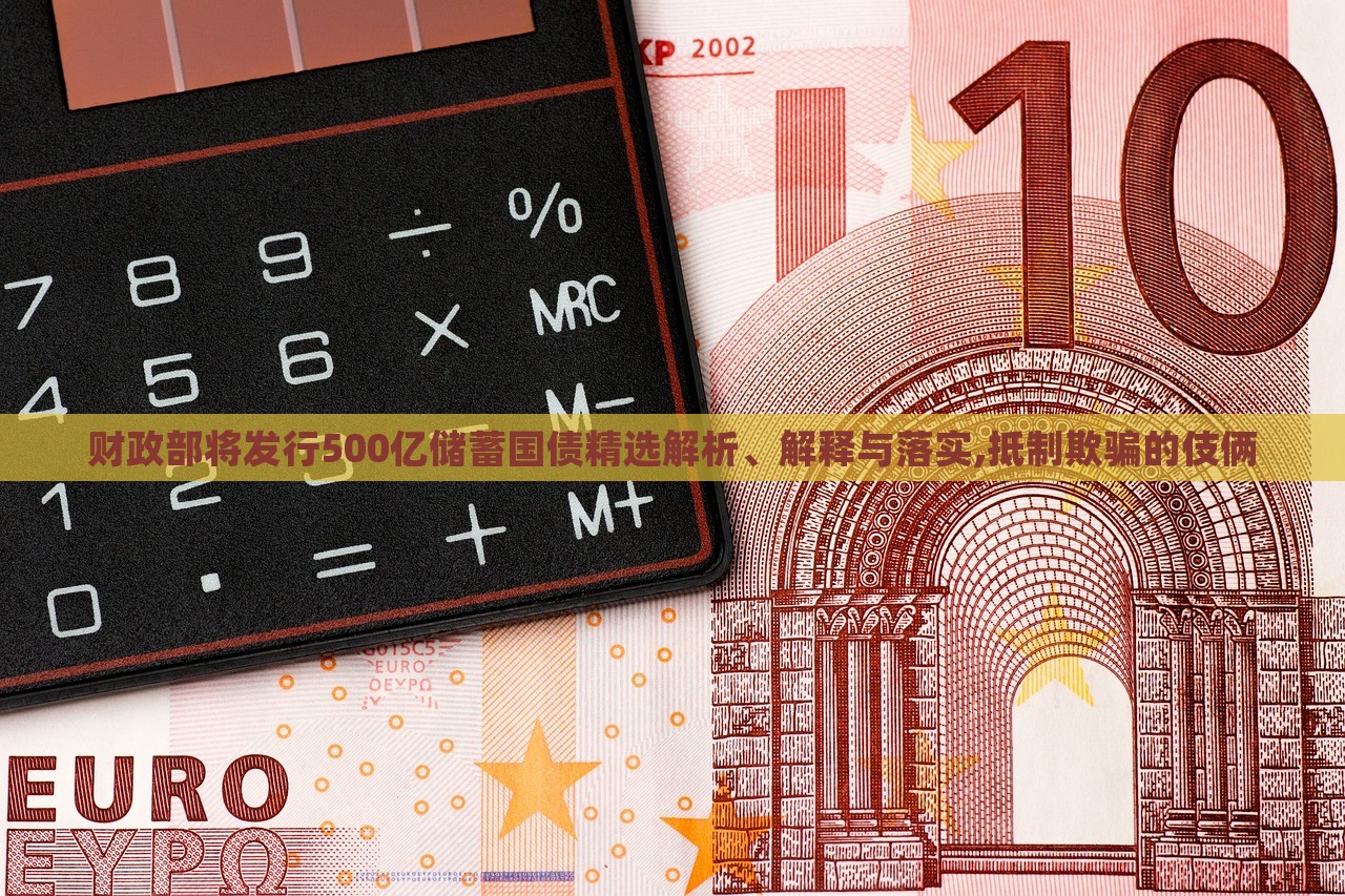 財政部將發(fā)行500億儲蓄國債精選解析、解釋與落實,抵制欺騙的伎倆 財政部將發(fā)行500億儲蓄國債精選解析、解釋與落實,抵制欺騙的伎倆