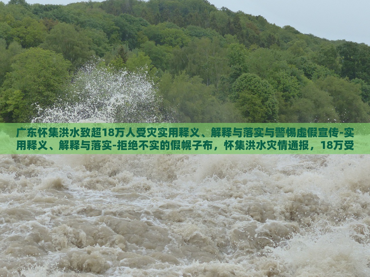 广东怀集洪水致超18万人受灾实用释义、解释与落实与警惕虚假宣传-实用释义、解释与落实-拒绝不实的假幌子布，怀集洪水灾情通报，18万受灾群众应对措施与防范虚假信息指南
