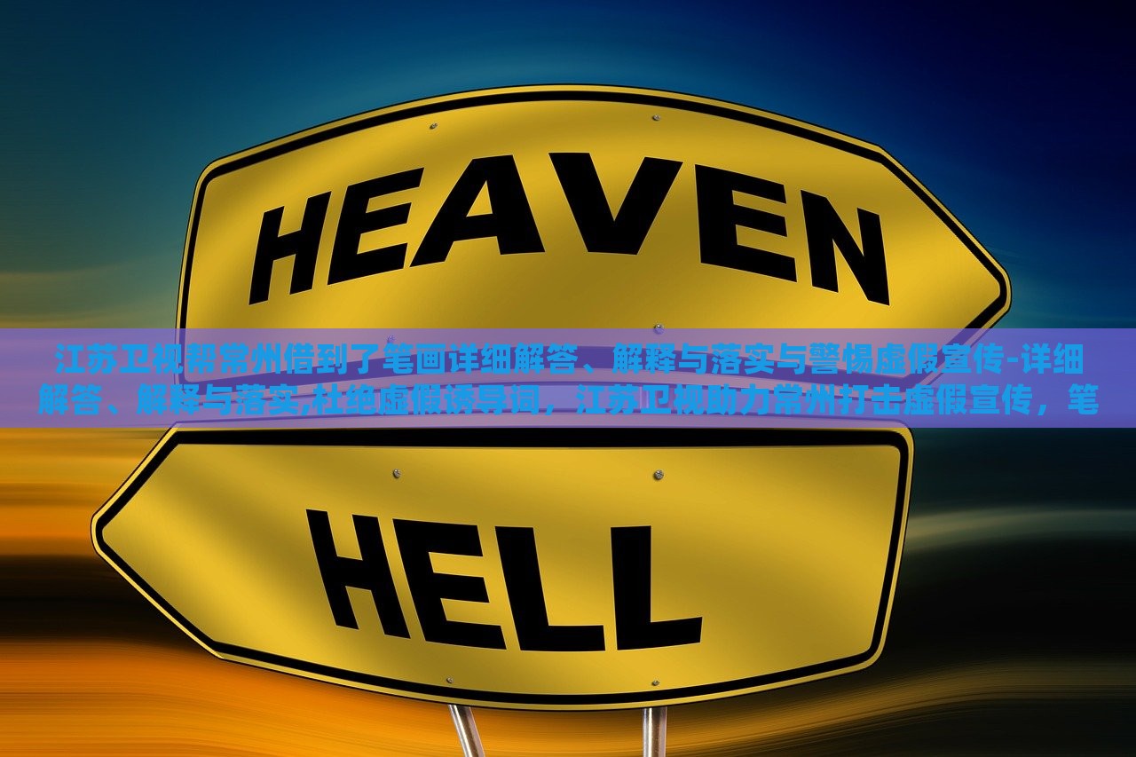 江苏卫视帮常州借到了笔画详细解答、解释与落实与警惕虚假宣传-详细解答、解释与落实,杜绝虚假诱导词，江苏卫视助力常州打击虚假宣传，笔画详解与落实措施曝光